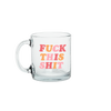 Fuck This Shit Glass Mug - Talking Out Of Turn