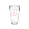 Clear glass pint glass with It's All Good printed in pink.